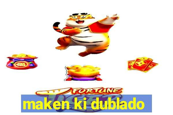maken ki dublado
