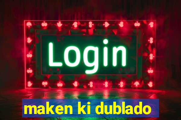 maken ki dublado