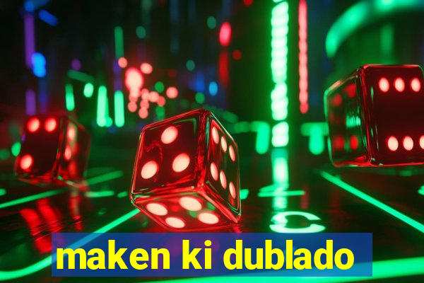 maken ki dublado