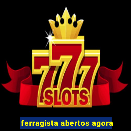ferragista abertos agora