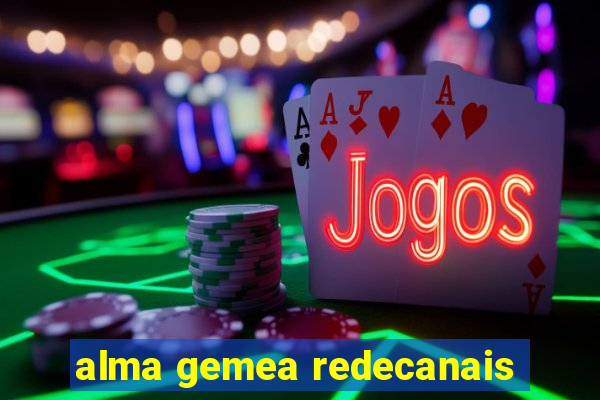 alma gemea redecanais