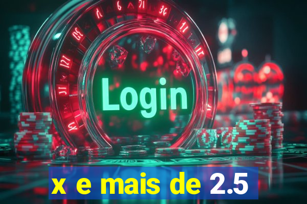x e mais de 2.5