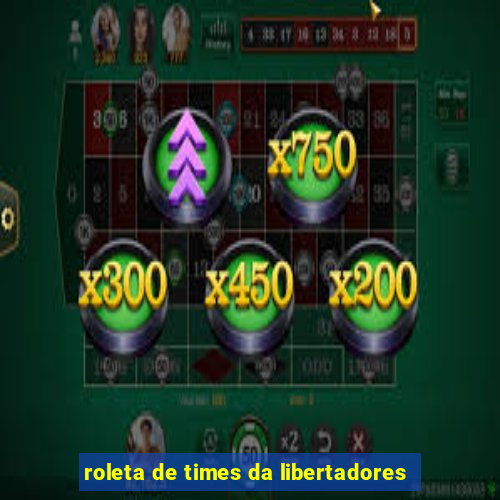 roleta de times da libertadores
