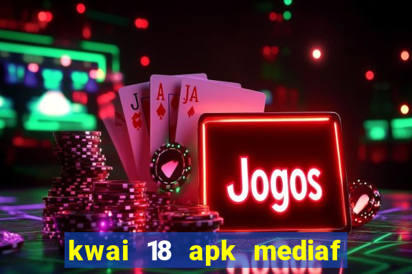 kwai 18 apk mediaf  re