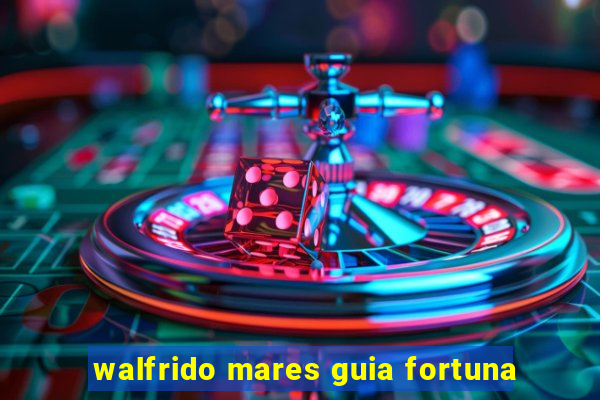 walfrido mares guia fortuna