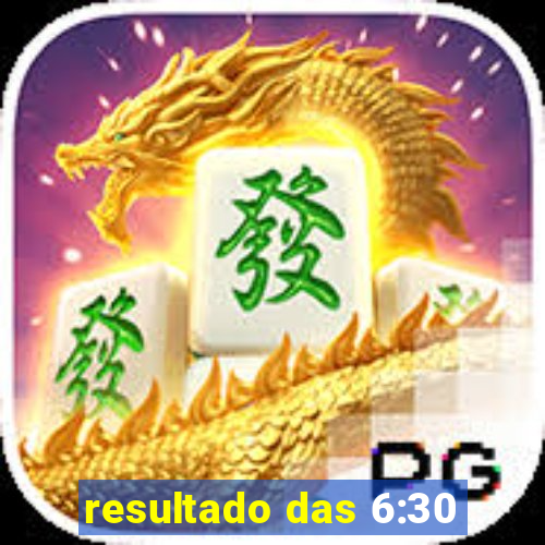 resultado das 6:30