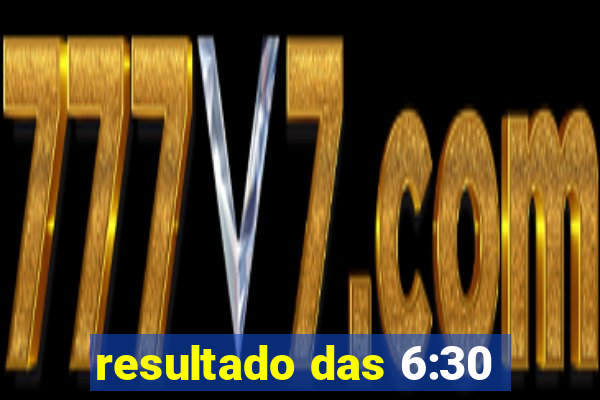 resultado das 6:30