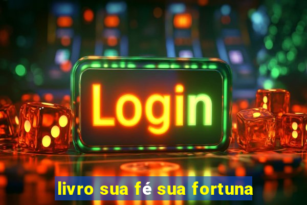 livro sua fé sua fortuna