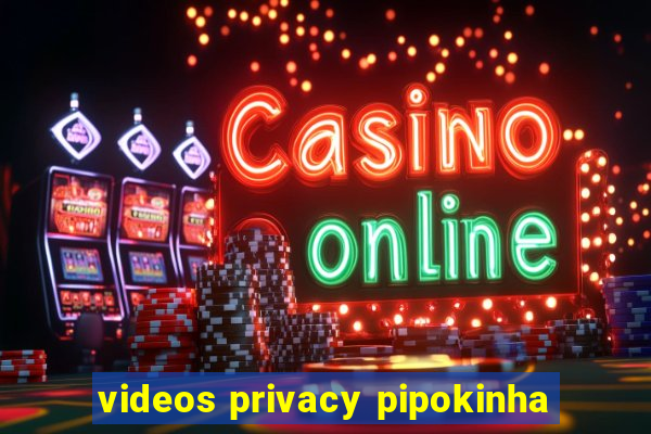 videos privacy pipokinha