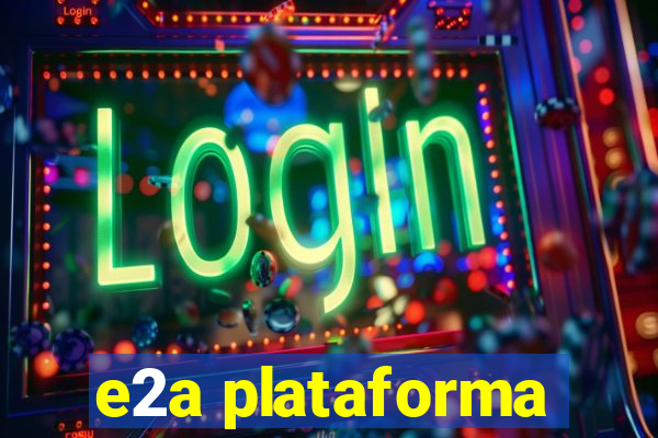 e2a plataforma