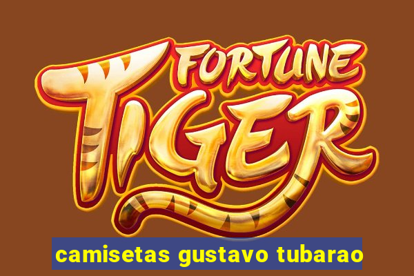 camisetas gustavo tubarao