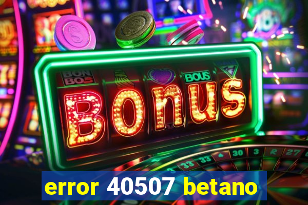 error 40507 betano