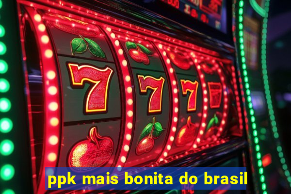 ppk mais bonita do brasil