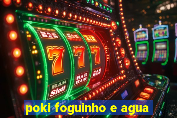 poki foguinho e agua