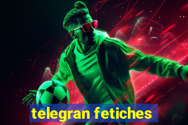 telegran fetiches