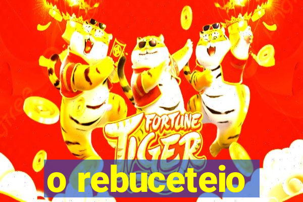 o rebuceteio