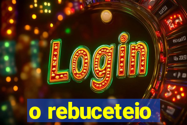 o rebuceteio