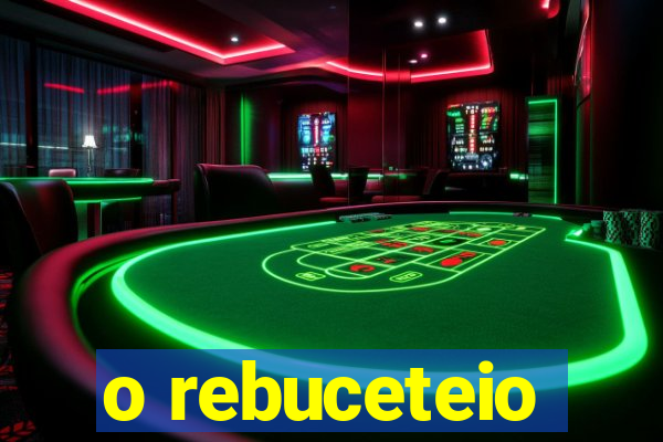 o rebuceteio