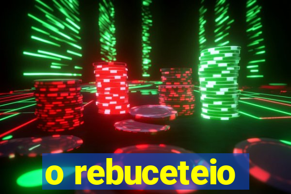 o rebuceteio
