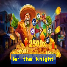 ler the knight king who returned with a god