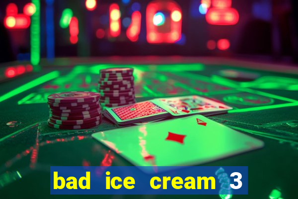 bad ice cream 3 no jogos 360