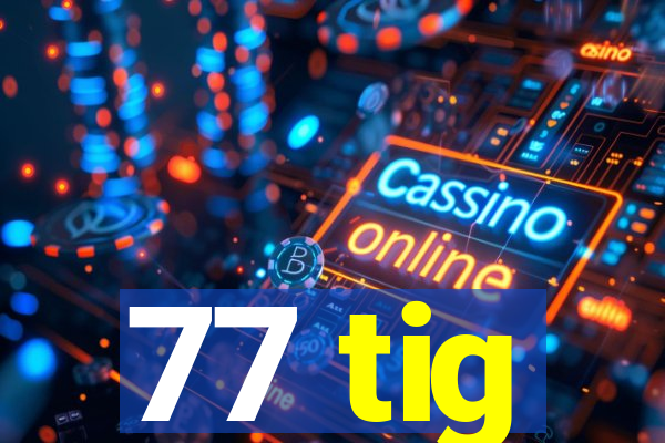 77 tig