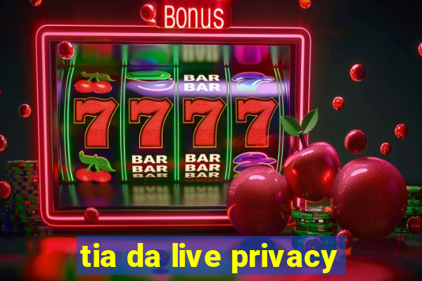 tia da live privacy