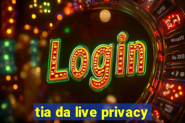 tia da live privacy