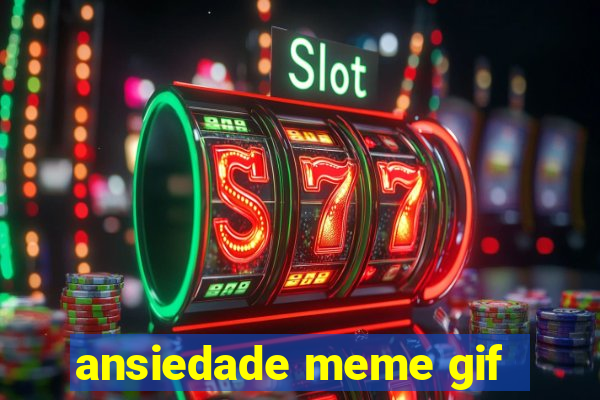 ansiedade meme gif