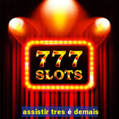 assistir tres é demais