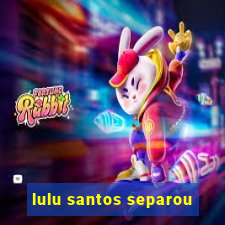 lulu santos separou