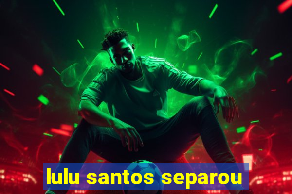 lulu santos separou