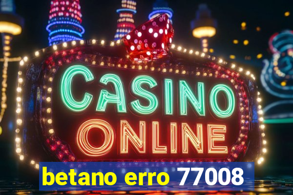 betano erro 77008