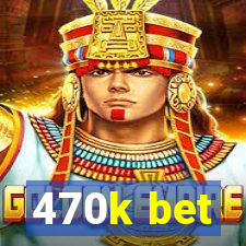 470k bet