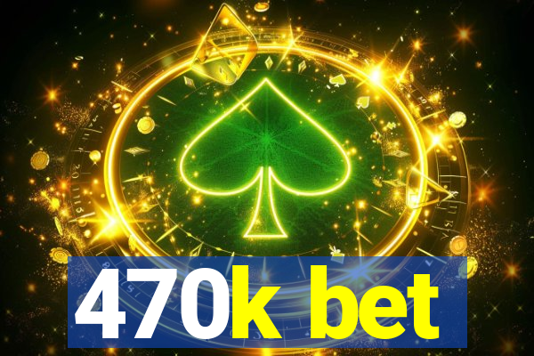 470k bet