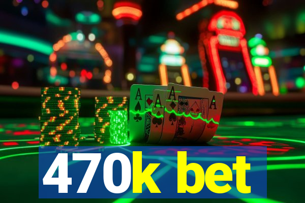 470k bet