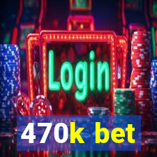 470k bet