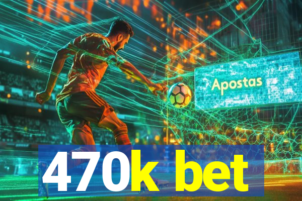 470k bet