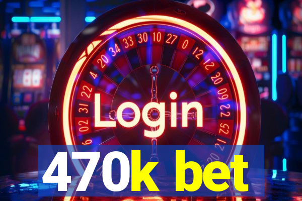 470k bet