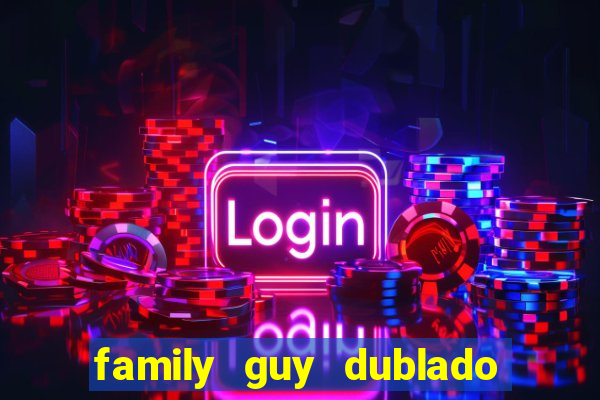 family guy dublado google drive