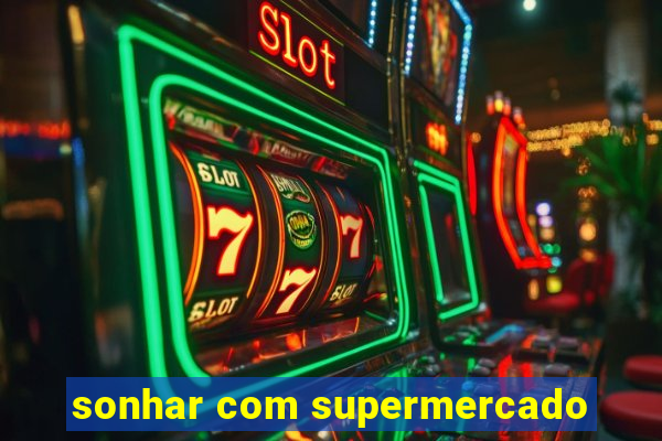 sonhar com supermercado