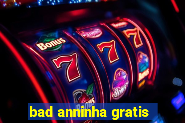 bad anninha gratis