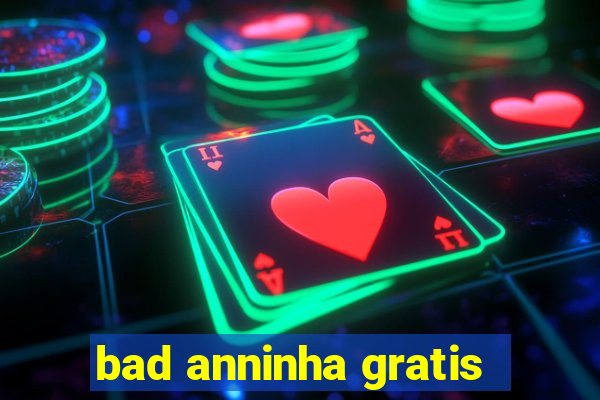 bad anninha gratis