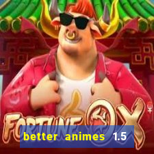 better animes 1.5 apk download