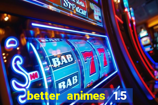 better animes 1.5 apk download