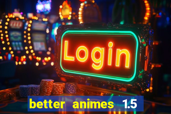 better animes 1.5 apk download