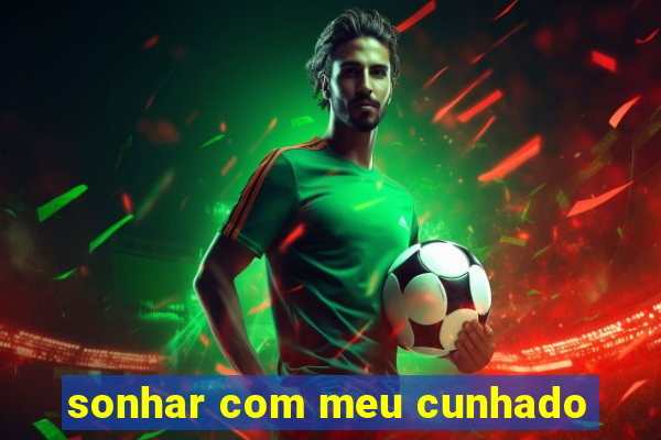 sonhar com meu cunhado