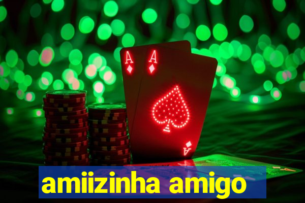 amiizinha amigo