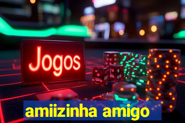 amiizinha amigo