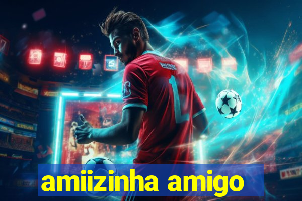 amiizinha amigo
